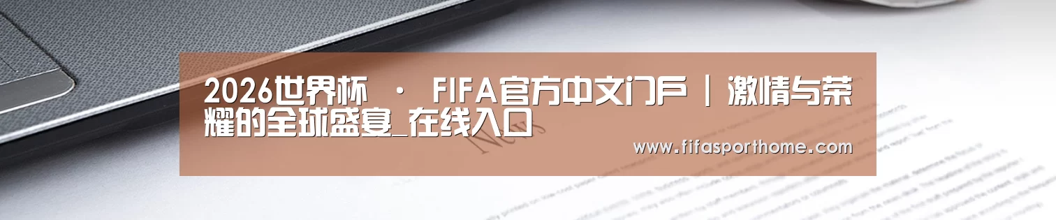 2026世界杯 · FIFA官方中文门户 | 激情与荣耀的全球盛宴_在线入口