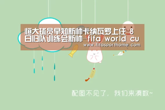 恒大球员早知新帅卡纳瓦罗上任 8日归队训练会新帅-fifa world cup(图1) fifa world cup