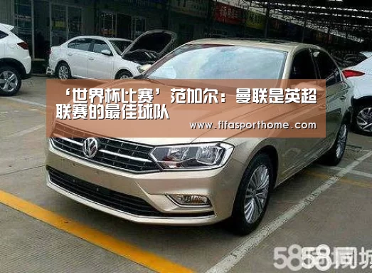 ‘世界杯比赛’范加尔:曼联是英超联赛的最佳球队(图2) fifa world cup