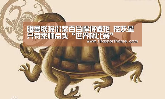 曝曼联报价紫百合悍将遭拒 挖妖星只待索帅点头“世界杯比赛”(图2) 世界杯比赛